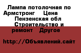 Лампа потолочная по Армстронг  › Цена ­ 300 - Пензенская обл. Строительство и ремонт » Другое   